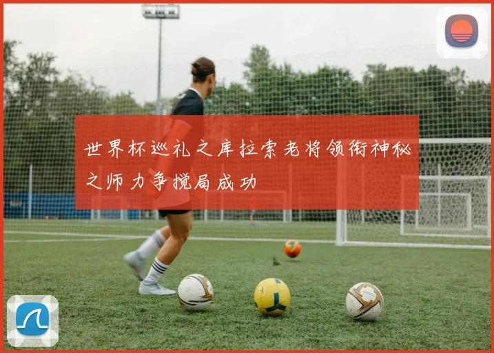 世界杯巡礼之库拉索老将领衔神秘之师力争搅局成功