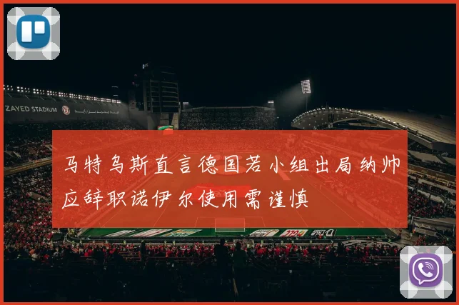 马特乌斯直言德国若小组出局纳帅应辞职诺伊尔使用需谨慎