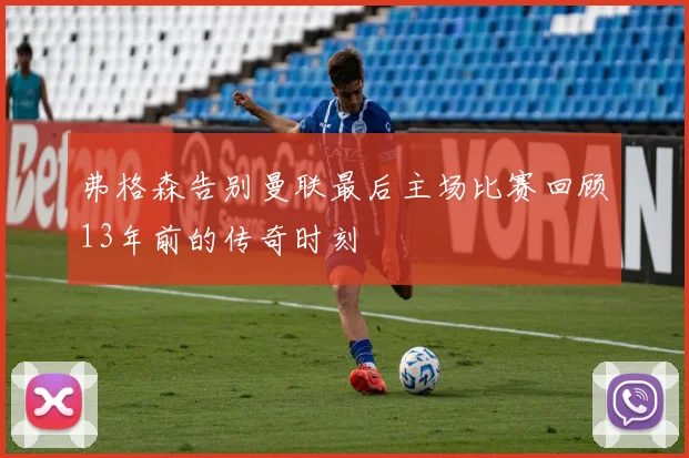 弗格森告别曼联最后主场比赛回顾13年前的传奇时刻