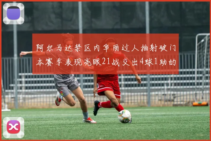 阿尔马达禁区内华丽过人抽射破门本赛季表现亮眼21战交出4球1助的佳绩