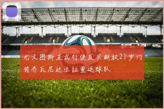 尤文图斯正式行使反买断权21岁门将乔瓦尼达法拉重返球队